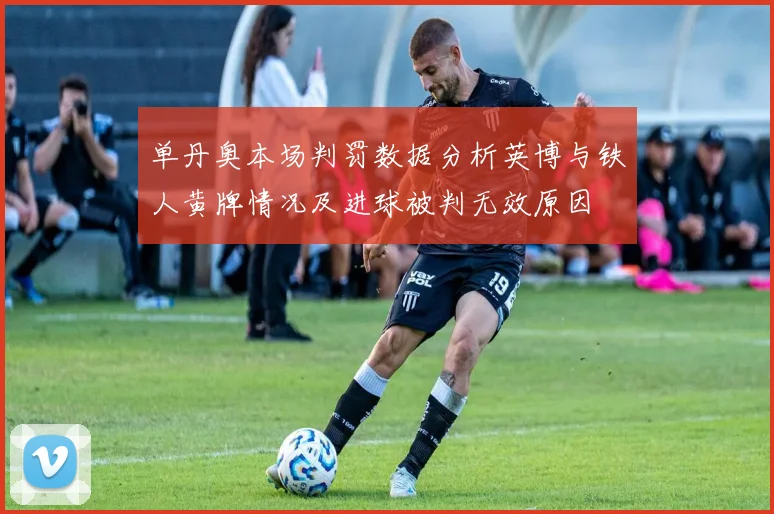 单丹奥本场判罚数据分析英博与铁人黄牌情况及进球被判无效原因