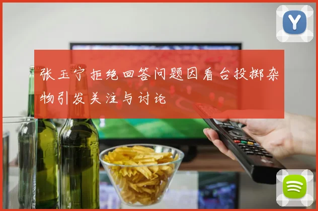 张玉宁拒绝回答问题因看台投掷杂物引发关注与讨论