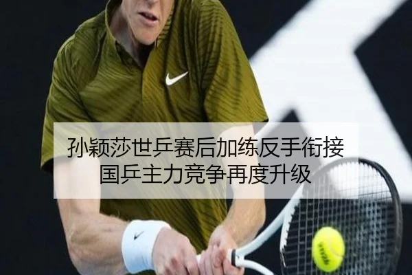 孙颖莎世乒赛后加练反手衔接 国乒主力竞争再度升级